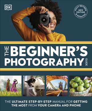 Beginner's Photography Guide, The Ultimate Step-by-Step Manual for Getting the Most from Your Camera and Phone