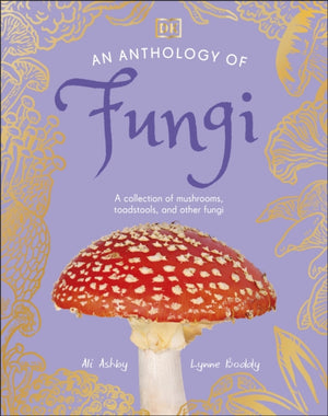 Anthology of Fungi, A Collection of 100 Mushrooms, Toadstools and Other Fungi