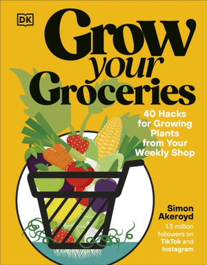 Grow Your Groceries, 40 Hacks for Growing Plants from Your Weekly Shop: A SUNDAY TIMES BESTSELLER