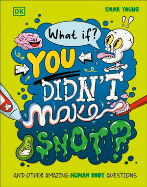 What If... You Didn't Make Snot?, And Other Amazing Human Body Questions