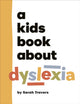 Book cover of: A Kids Book About Dyslexia. By: Sarah Travers