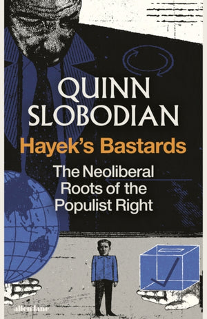 Hayek's Bastards, The Neoliberal Roots of the Populist Right