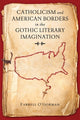 Book cover of: Catholicism and American Borders in the Gothic Literary Imagination. By: Farrell O'Gorman