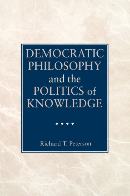 Book cover of: Democratic Philosophy and the Politics of Knowledge. By: Richard T. Peterson