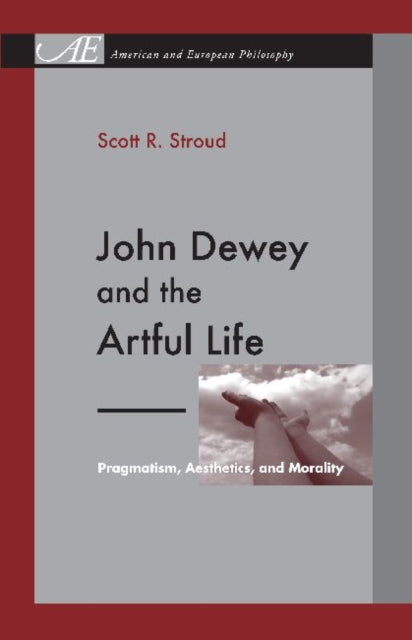 Book cover of: John Dewey and the Artful Life. By: Scott R. Stroud