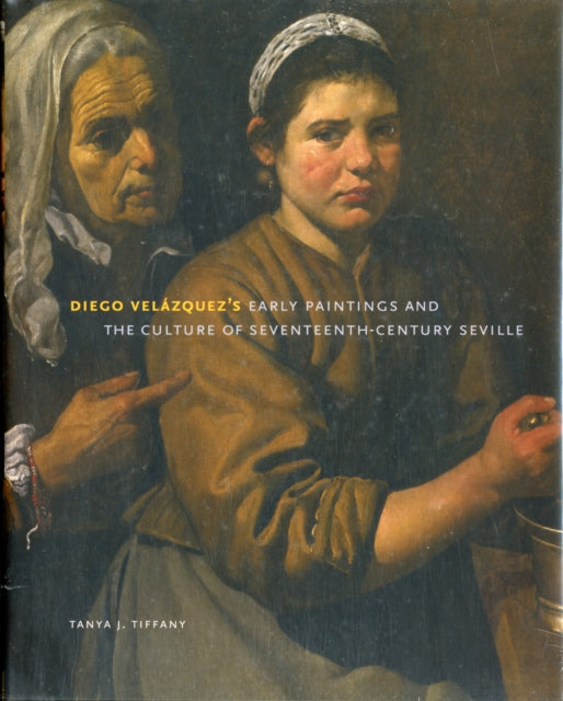 Book cover of: Diego Velazquez's Early Paintings and the Culture of Seventeenth-Century Seville. By: Tanya J. Tiffany