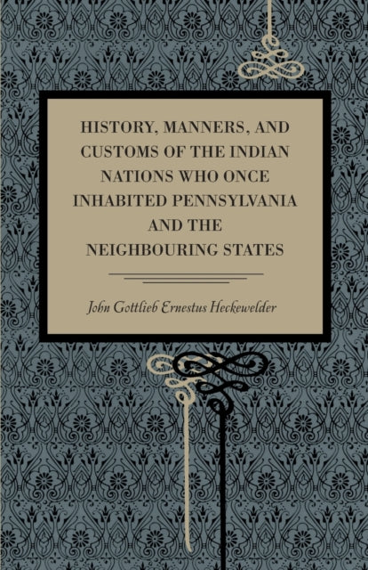 Book cover of: History, Manners, and Customs of the Indian Nations Who Once Inhabited Pennsylvania and the Neighbouring States. By: John Gottlieb Ernestus Heckewelder