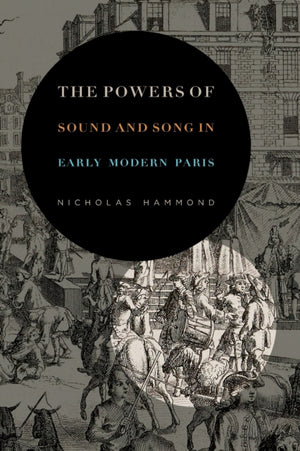 Powers of Sound and Song in Early Modern Paris