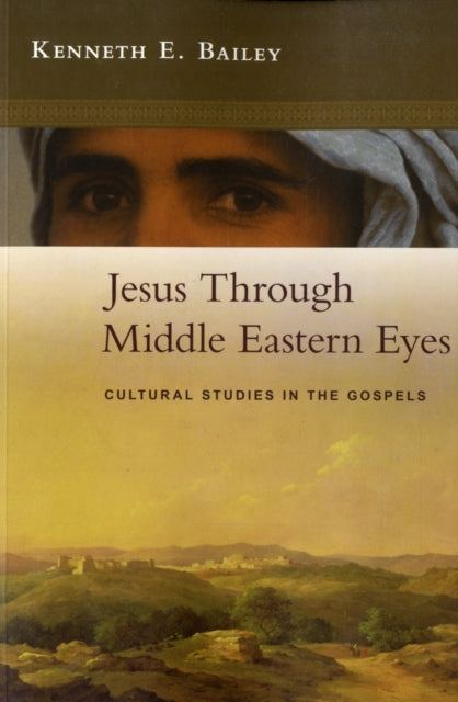 Jesus Through Middle Eastern Eyes, Cultural Studies In The Gospels 9780281059751 Kenneth Bailey