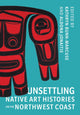 Book cover of: Unsettling Native Art Histories on the Northwest Coast. By: Kathryn Bunn-Marcuse