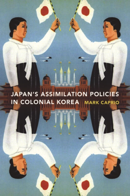 Book cover of: Japanese Assimilation Policies in Colonial Korea, 1910-1945. By: Mark Caprio