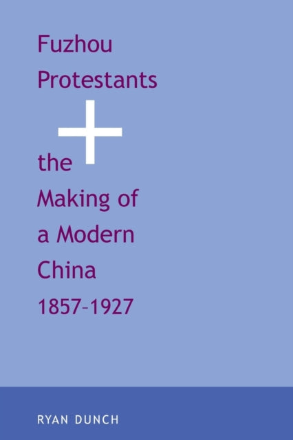 Book cover of: Fuzhou Protestants and the Making of a Modern China, 1857-1927. By: Ryan Dunch