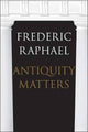 Book cover of: Antiquity Matters. By: Frederic Raphael