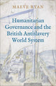 Book cover of: Humanitarian Governance and the British Antislavery World System. By: Maeve Ryan