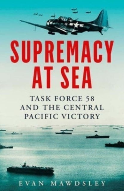 Supremacy at Sea, Task Force 58 and the Central Pacific Victory 9780300255454 Evan Mawdsley