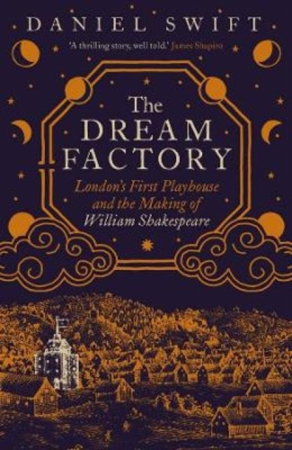 Dream Factory, London's First Playhouse and the Making of William Shakespeare 9780300263541 Daniel Swift