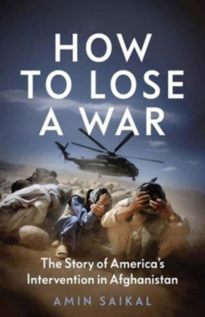 How to Lose a War, The Story of America’s Intervention in Afghanistan