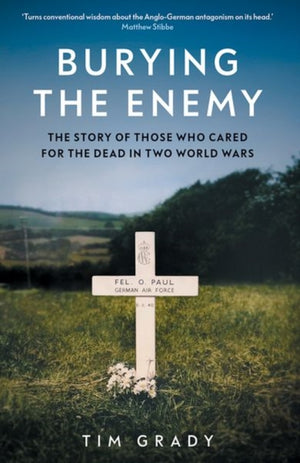 Burying the Enemy, The Story of Those who Cared for the Dead in Two World Wars