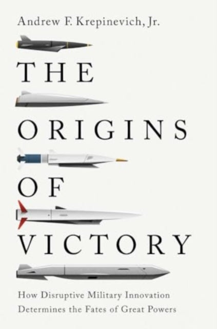 Origins of Victory, How Disruptive Military Innovation Determines the Fates of Great Powers 9780300280098 Andrew F. Krepinevich
