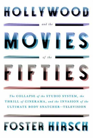 Hollywood and the Movies of the Fifties, The Collapse of the Studio System, the Thrill of Cinerama, and the Invasion of the Ultimate Body Snatcher--Television