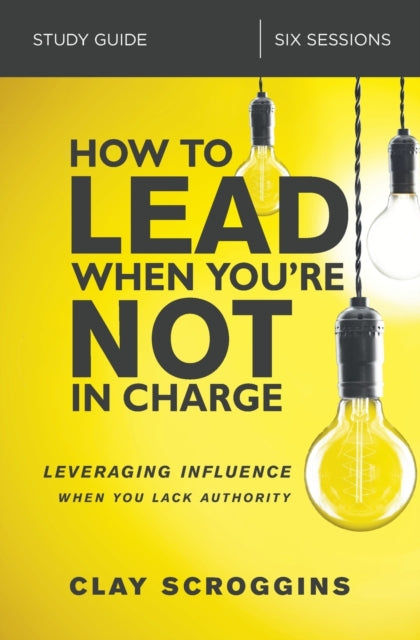 Book cover of: How to Lead When You're Not in Charge Study Guide. By: Clay Scroggins