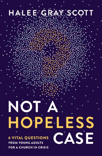 Not a Hopeless Case, 6 Vital Questions from Young Adults for a Church in Crisis 9780310106722 Halee Gray Scott