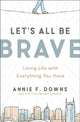 Book cover of: Let's All Be Brave. By: Annie F. Downs