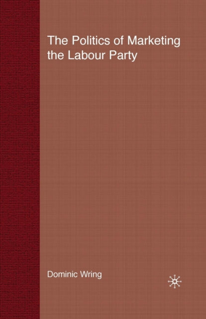Book cover of: Politics of Marketing the Labour Party. By: Dominic Wring