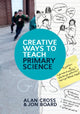 Book cover of: Creative Ways to Teach Primary Science. By: Alan Cross