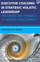 Book cover of: Executive Coaching in Strategic Holistic Leadership: The Drivers and Dynamics of Vertical Development. By: BRAKS