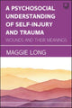 Book cover of: Psychosocial Understanding of Self-injury and Trauma: Wounds and their Meanings. By: Maggie Long