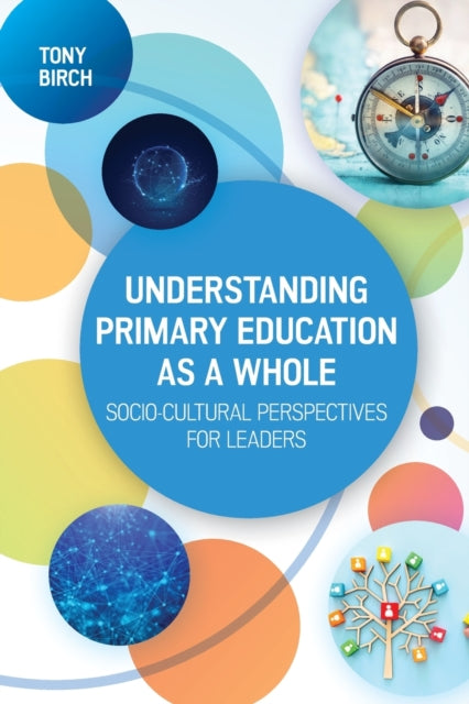 Book cover of: Understanding Primary Education as a Whole: Socio-Cultural Perspectives for Leaders. By: Tony Birch