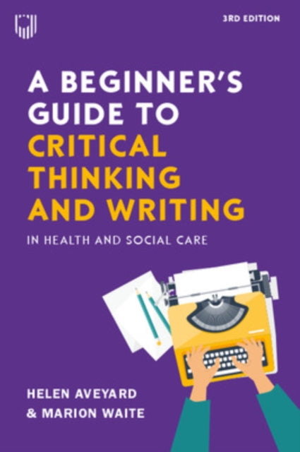 Book cover of: Beginner's Guide to Critical Thinking and Writing in Health and Social Care, 3e. By: AVEYARD
