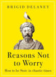 Reasons Not to Worry, How to be Stoic in chaotic times 9780349436302 Brigid Delaney