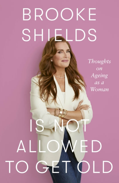 Book cover of: Brooke Shields is Not Allowed to Get Old. By: Brooke Shields