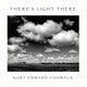 Book cover of: THERE'S LIGHT THERE. By: Kurt Edward Fishback