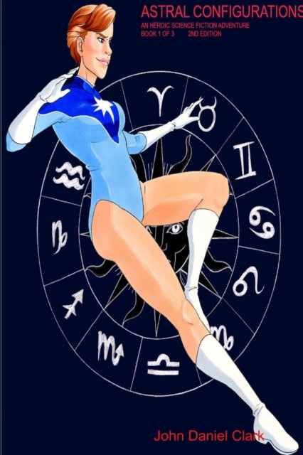 Book cover of: Astral Configurations:  An Heroic Science Fiction Adventure. By: John Daniel Clark