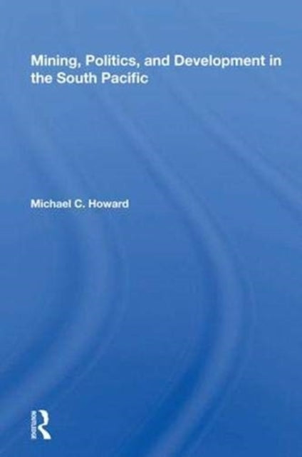Book cover of: Mining, Politics, and Development in the South Pacific. By: Michael C. Howard