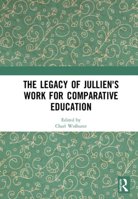 Book cover of: Legacy of Jullien's Work for Comparative Education. By: Charl Wolhuter
