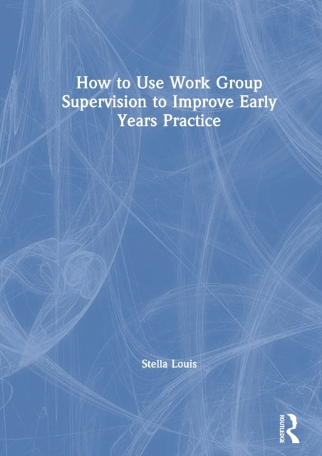 Book cover of: How to Use Work Group Supervision to Improve Early Years Practice. By: Stella Louis