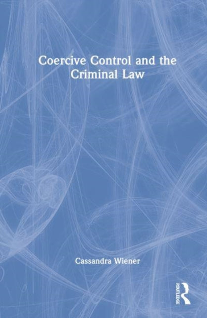 Book cover of: Coercive Control and the Criminal Law. By: Cassandra Wiener