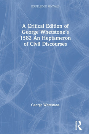 Critical Edition of George Whetstone’s 1582 An Heptameron of Civil Discourses