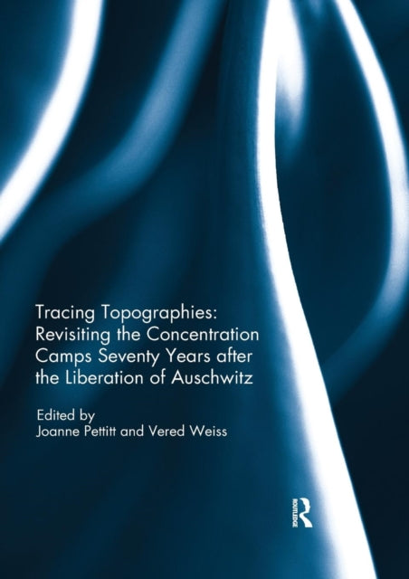 Book cover of: Tracing Topographies: Revisiting the Concentration Camps Seventy Years after the Liberation of Auschwitz. By: Joanne Pettitt