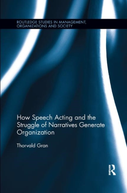 Book cover of: How Speech Acting and the Struggle of Narratives Generate Organization. By: Thorvald Gran