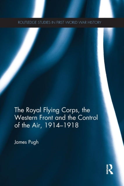 Book cover of: Royal Flying Corps, the Western Front and the Control of the Air, 1914–1918. By: James Pugh