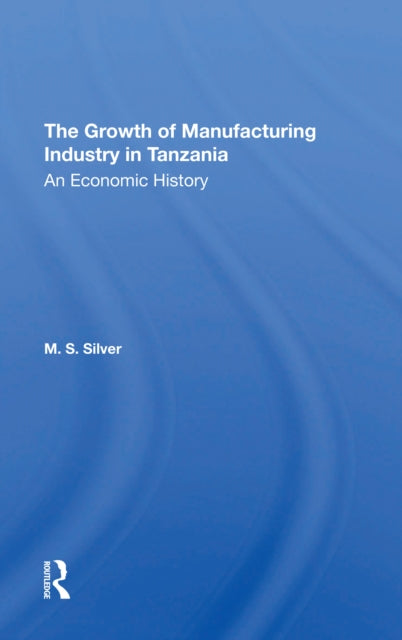 Book cover of: Growth Of The Manufacturing Industry In Tanzania. By: M. S. Silver