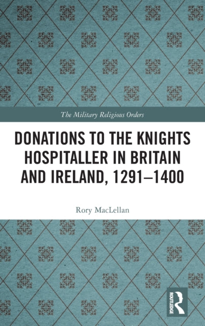 Book cover of: Donations to the Knights Hospitaller in Britain and Ireland, 1291-1400. By: Rory MacLellan