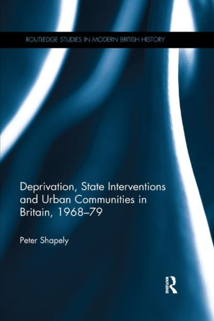 Book cover of: Deprivation, State Interventions and Urban Communities in Britain, 1968–79. By: Peter Shapely