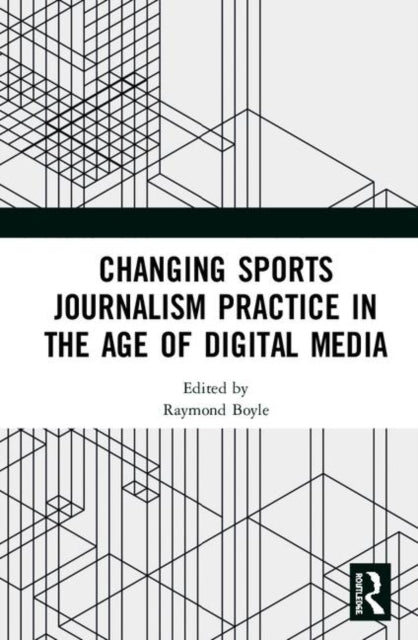 Book cover of: Changing Sports Journalism Practice in the Age of Digital Media. By: Raymond Boyle