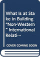 Book cover of: What Is at Stake in Building “Non-Western” International Relations Theory?. By: Yong-Soo Eun